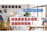 樂齡家居優化系列 (一)  : 檢查家居安全隱患， 遠離跌倒危機 ！