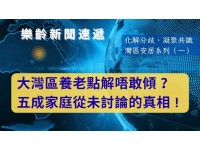 化解分歧、凝聚共識 - 灣區安居系列 (一) 大灣區養老點解唔敢傾? 五成家庭從未討論的真相!